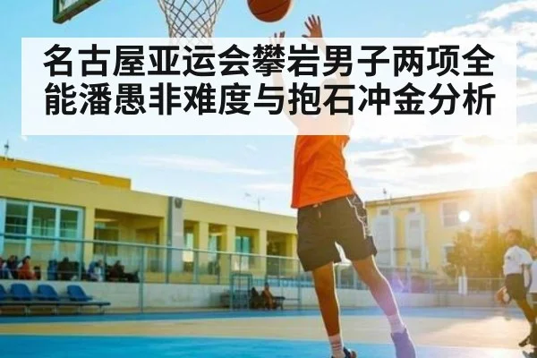 名古屋亚运会攀岩男子两项全能潘愚非难度与抱石冲金分析