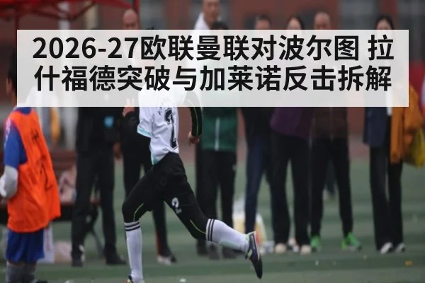 2026-27欧联曼联对波尔图 拉什福德突破与加莱诺反击拆解
